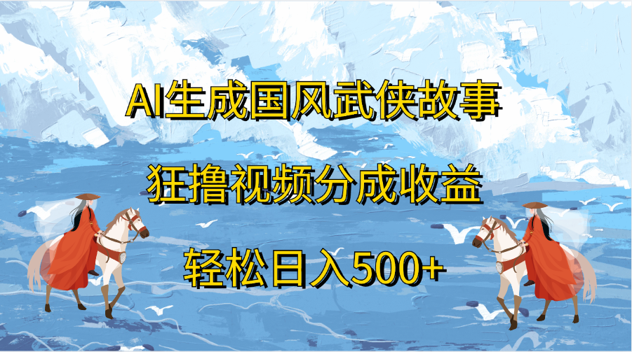 AI生成国风武侠故事，狂撸视频分成收益，轻松日入500+-翌晨科技网
