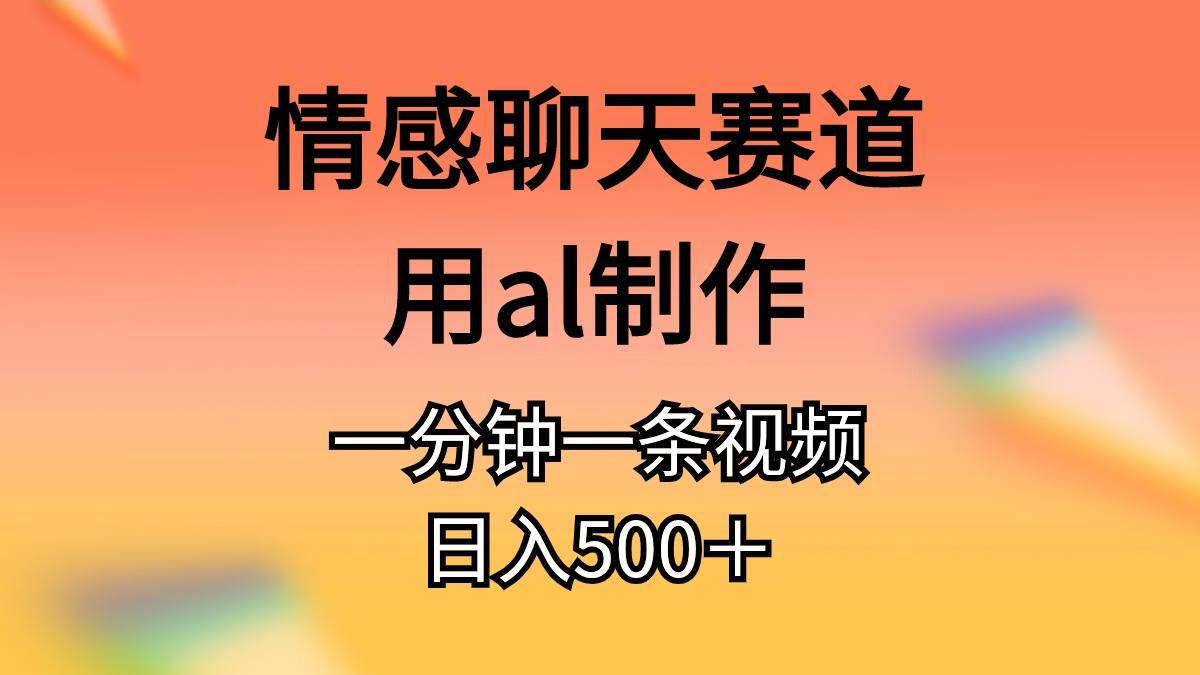 情感聊天赛道用al制作一分钟一条原创视频日入500＋-翌晨科技网