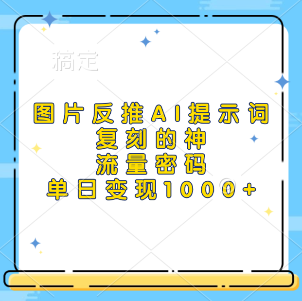 图片反推AI提示词，复刻的神，流量密码，单日变现1000+-翌晨科技网
