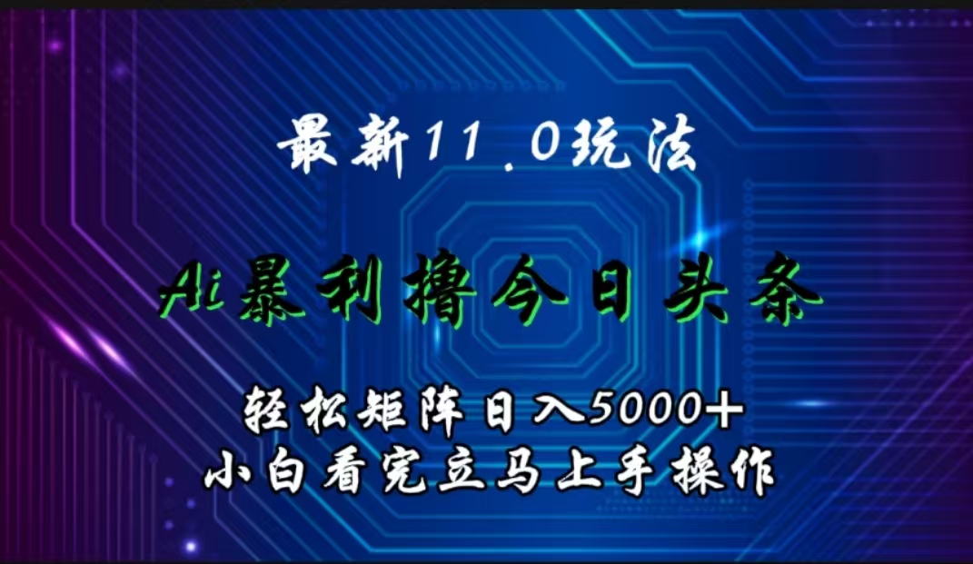 最新11.0玩法 AI辅助撸今日头条轻松实现矩阵日入5000+小白看完即可上手矩阵操作-翌晨科技网