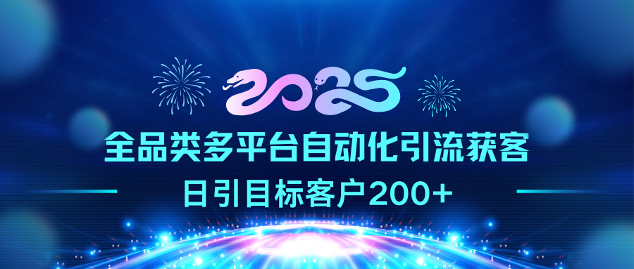 2025全品类多平台自动化引流获客,日引目标客户200+-翌晨科技网