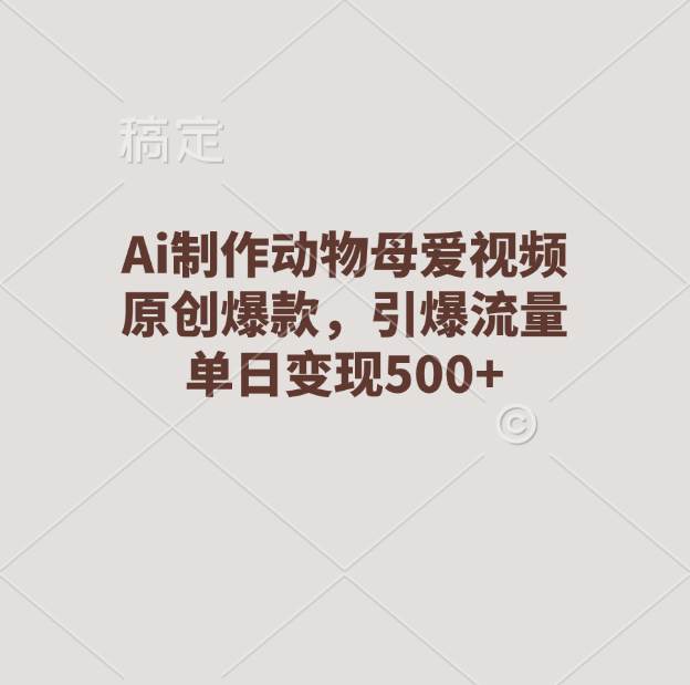Ai制作动物母爱视频，原创爆款，引爆流量，单日变现500+-翌晨科技网