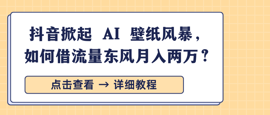 抖音掀起 AI 壁纸风暴,如何借流量东风月入两万?-翌晨科技网