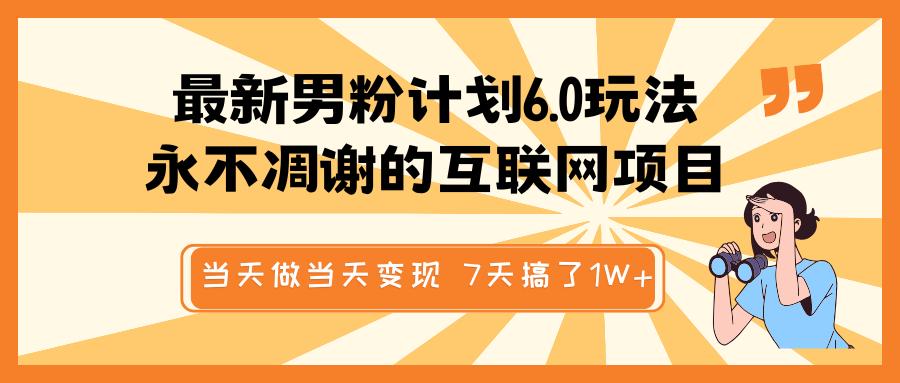 最新男粉计划6.0玩法，永不凋谢的互联网项目 当天做当天变现，视频包原创，7天搞了1W+-翌晨科技网