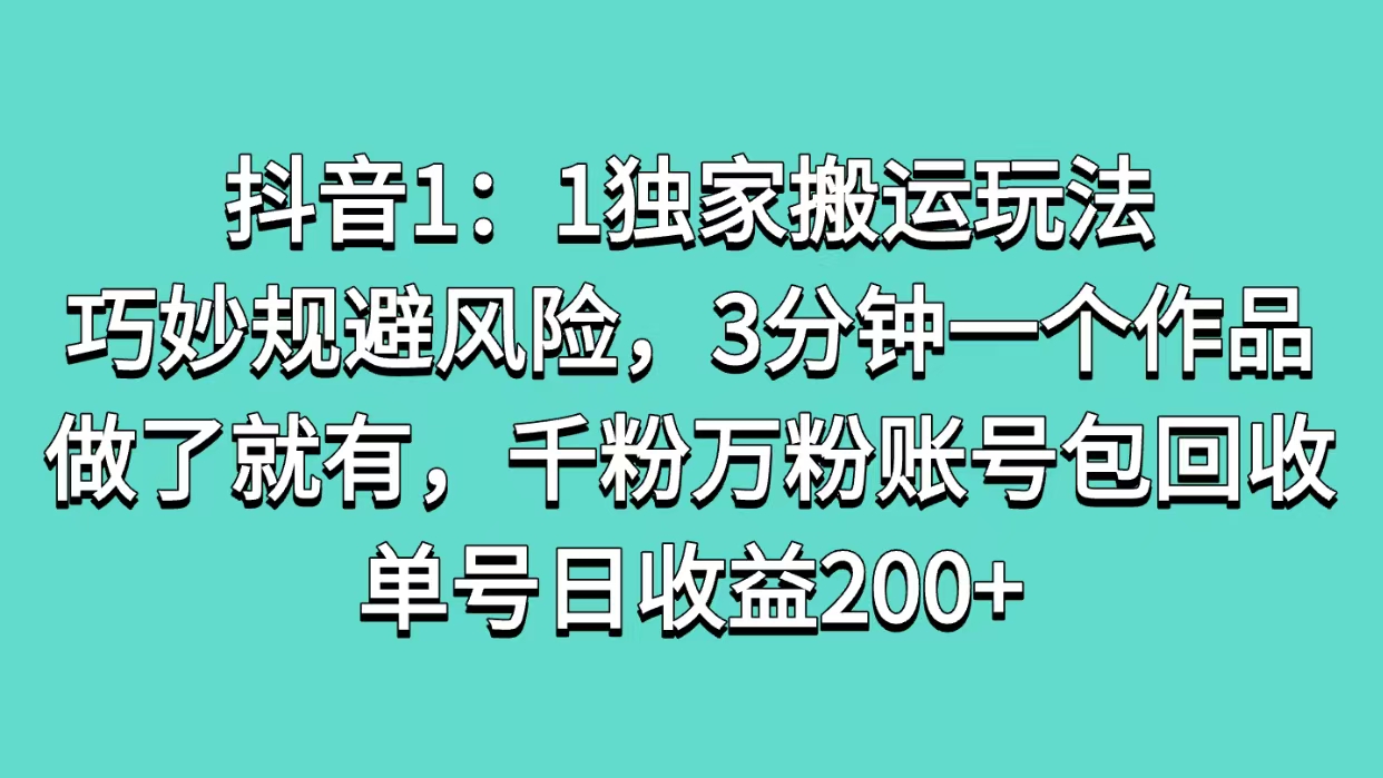 抖音1:1独家搬运玩法,巧妙规避风险,3分钟一个作品,做了就有,千粉万粉账号包回收,单号日收益200+-翌晨科技网