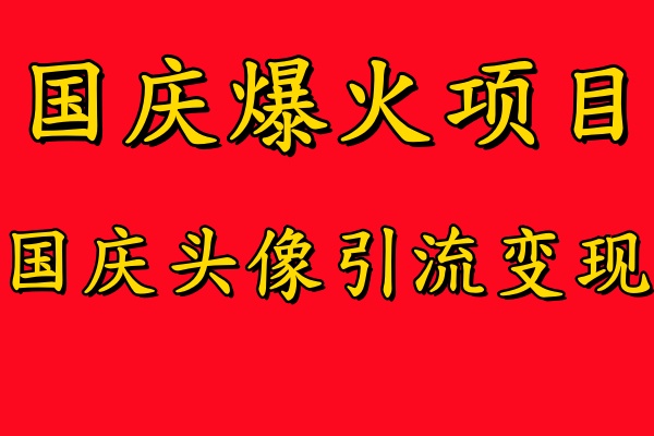 国庆爆火风口项目——国庆头像引流变现,零门槛高收益,小白也能起飞-翌晨科技网