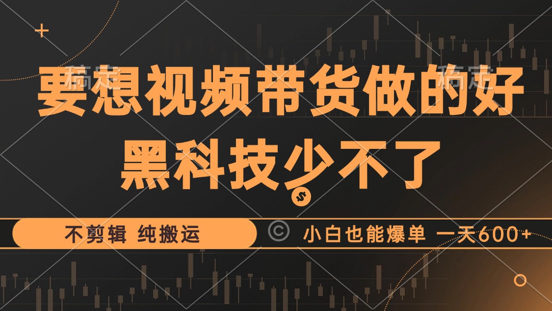 抖音视频带货最暴力玩法，利用黑科技纯搬运，一刀不剪，小白也能爆单，一天600+-翌晨科技网