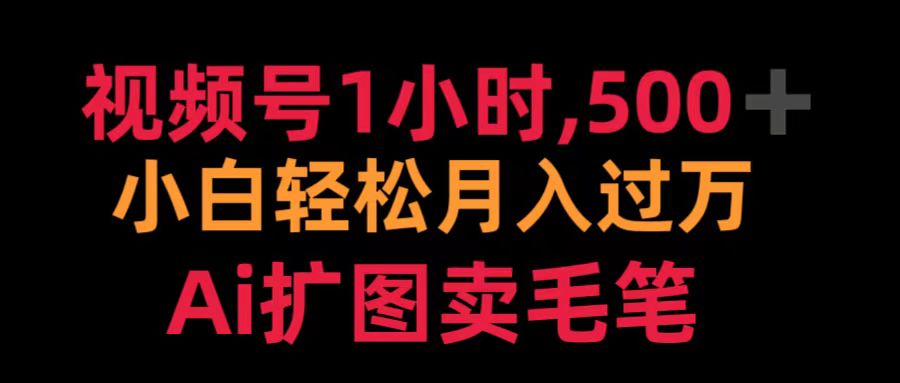 视频号1小时，500＋ 小白轻松月入过万 Ai扩图卖毛笔-翌晨科技网
