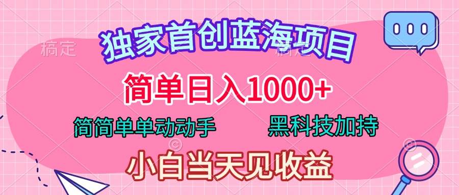 独家首创蓝海项目，简单日入1000+，简简单单动动手，黑科技加持，小白当天见收益-翌晨科技网
