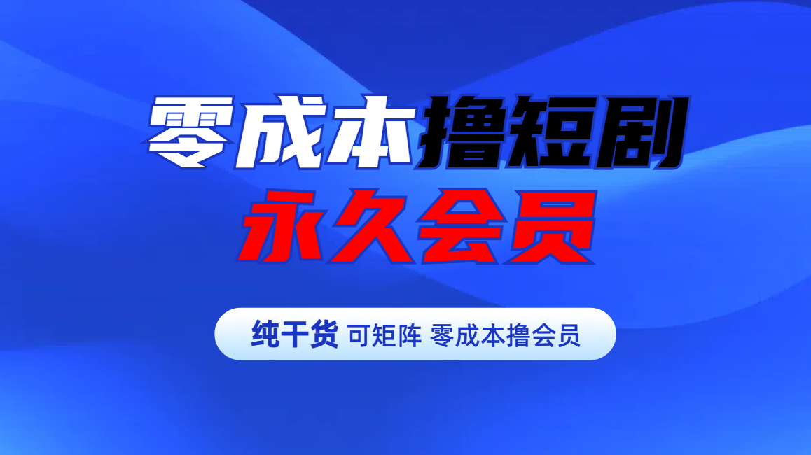 零成本撸短剧平台永久会员-翌晨科技网