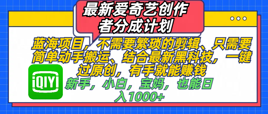 最新爱奇艺创作者分成计划,蓝海项目,不需要繁琐的剪辑、 只需要简单动手搬运、结合最新黑科技,一键过原创,有手就能赚钱,新手,小白,宝妈,也能日入1000+ 手机也可操作-翌晨科技网