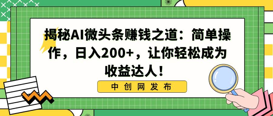 揭秘AI微头条赚钱之道：简单操作，日入200+，让你轻松成为收益达人！-翌晨科技网