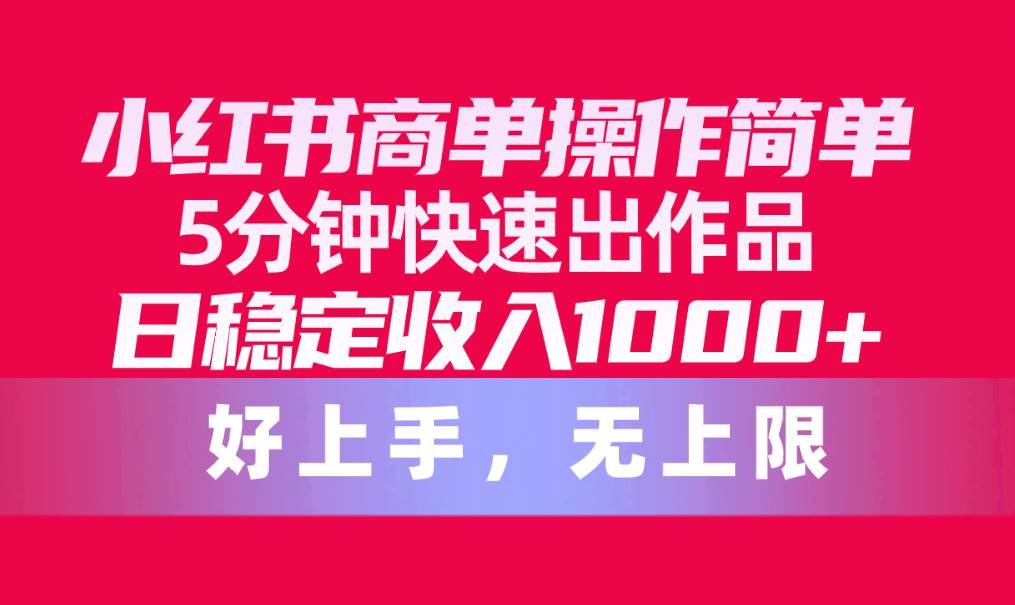 小红书商单操作简单，5分钟快速出作品，日稳定收入1000+，无上限-翌晨科技网