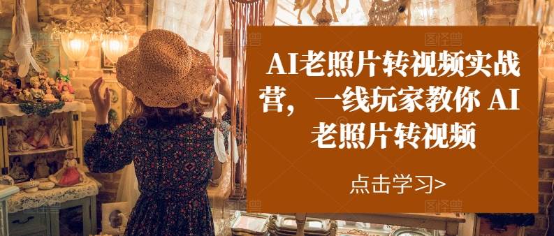 AI老照片转视频实操训练营，一线玩家教你AI老照片转视频-翌晨科技网