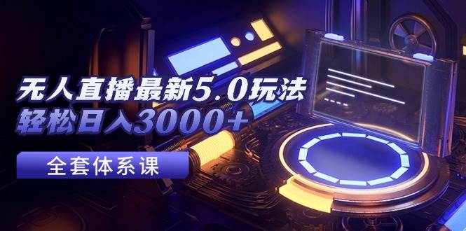 无人直播最新5.0玩法，轻松日入3000+-翌晨科技网