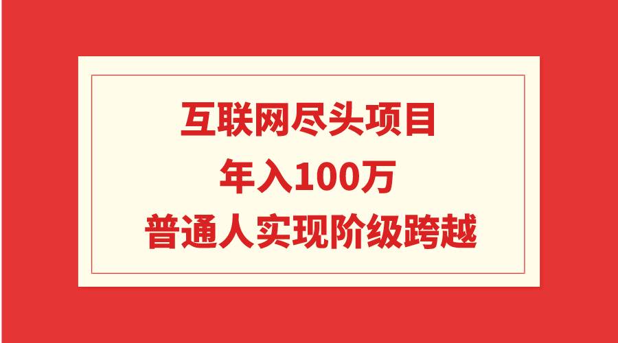 互联网尽头项目：年入100W，普通人实现阶级跨越-翌晨科技网