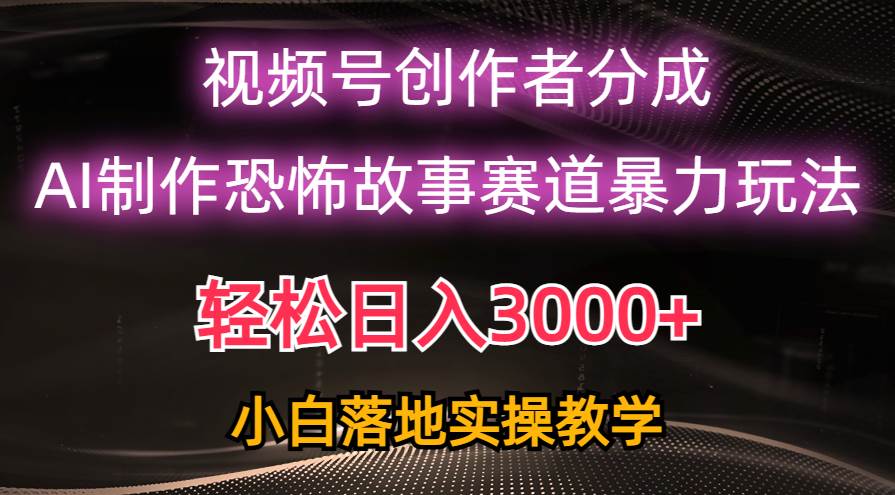 日入3000+，视频号AI恐怖故事赛道暴力玩法，轻松过原创，小白也能轻松上手-翌晨科技网