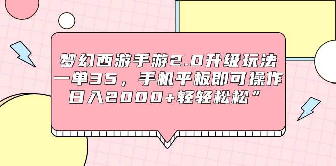 梦幻西游手游2.0升级玩法，一单35，手机平板即可操作，日入2000+轻轻松松”-翌晨科技网