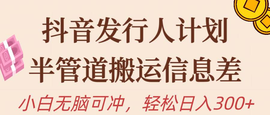 抖音发行人计划,半管道搬运,日入300+,新手小白无脑冲-翌晨科技网