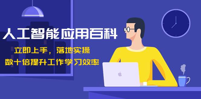 人工智能-应用百科！立即上手，落地实操！数十倍提升工作学习效率-翌晨科技网