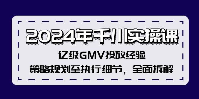 2024年千川实操课，亿级GMV投放经验，策略规划至执行细节，全面拆解-翌晨科技网