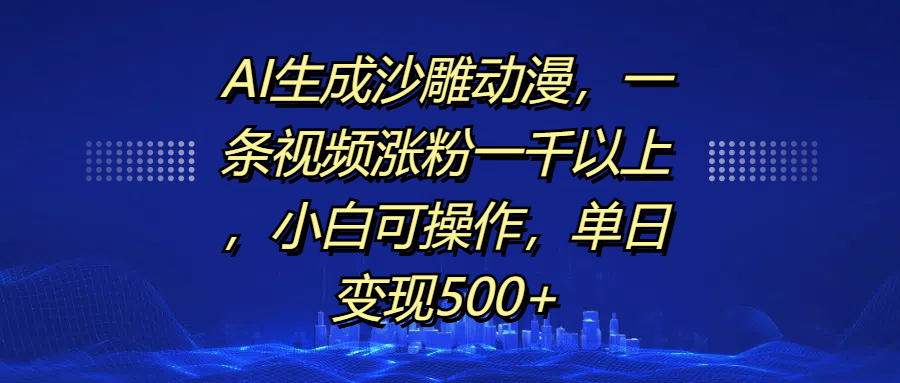 AI生成沙雕动漫，一条视频涨粉一千以上，单日变现500+，小白可操作-翌晨科技网