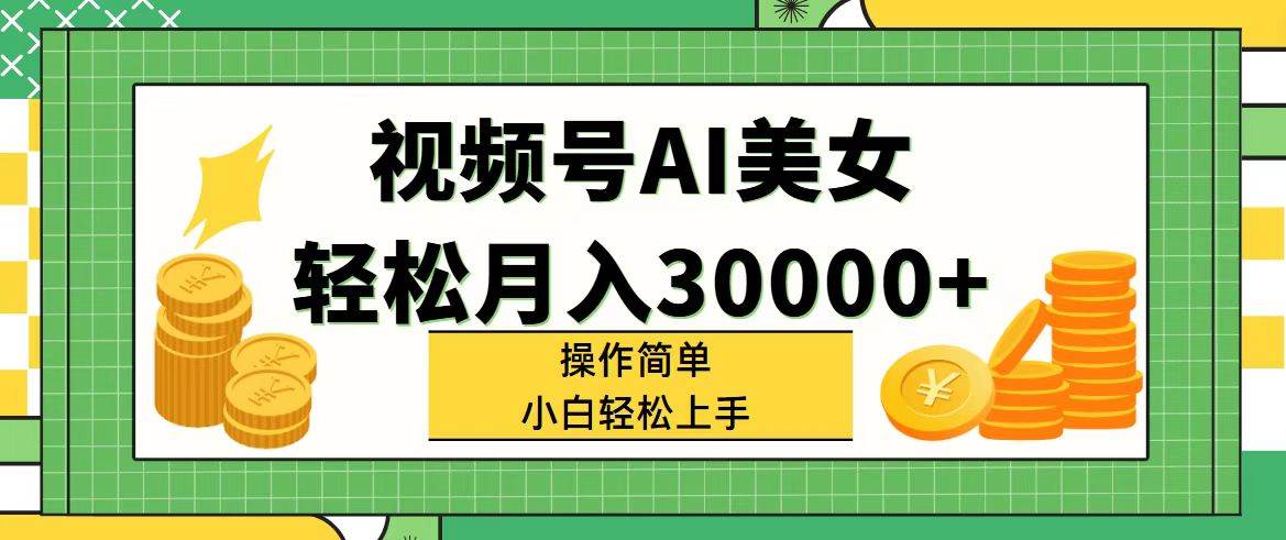 视频号AI美女，轻松月入30000+,操作简单小白也能轻松上手-翌晨科技网