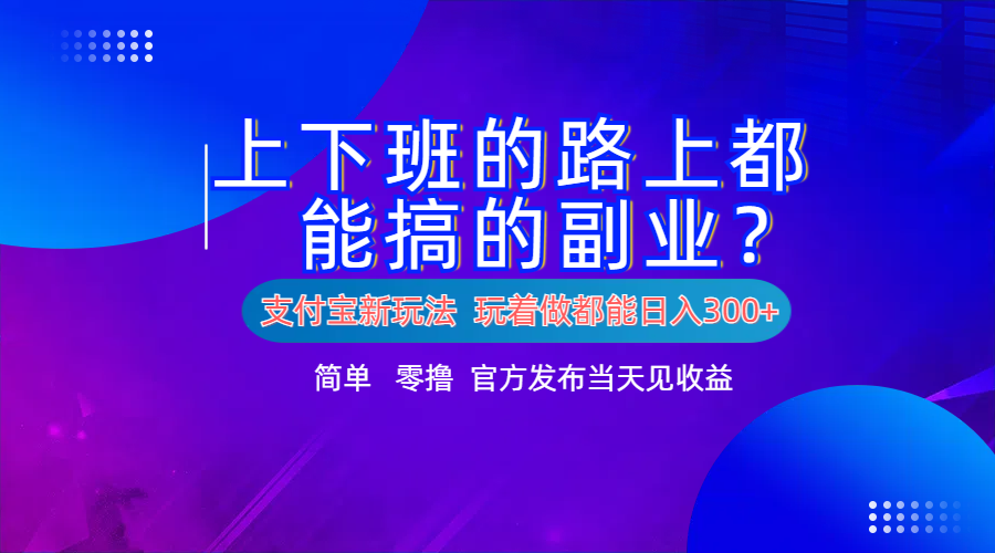 支付宝新项目!上下班的路上都能搞米的副业!简单日入300+-翌晨科技网