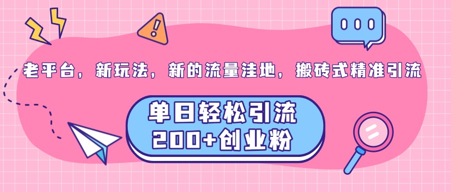老平台,新玩法,新的流量洼地,搬砖式精准引流,单日轻松引流200+创业粉-翌晨科技网