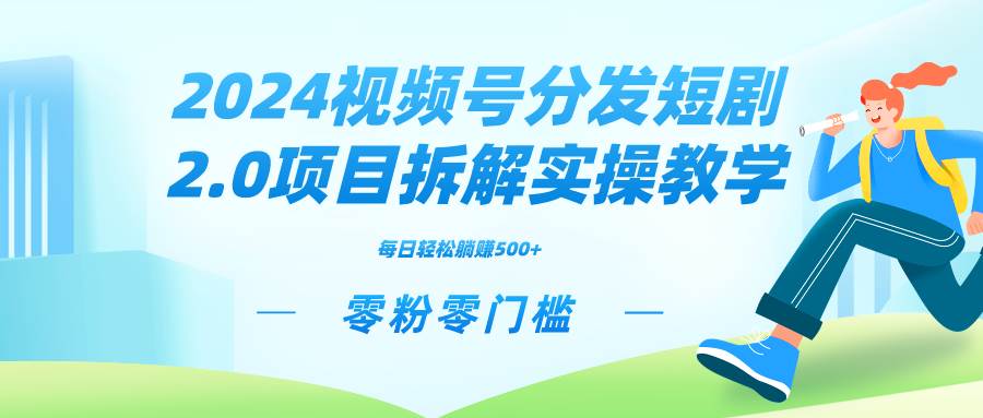 2024视频分发短剧2.0项目拆解实操教学，零粉零门槛可矩阵分裂推广管道收益-翌晨科技网