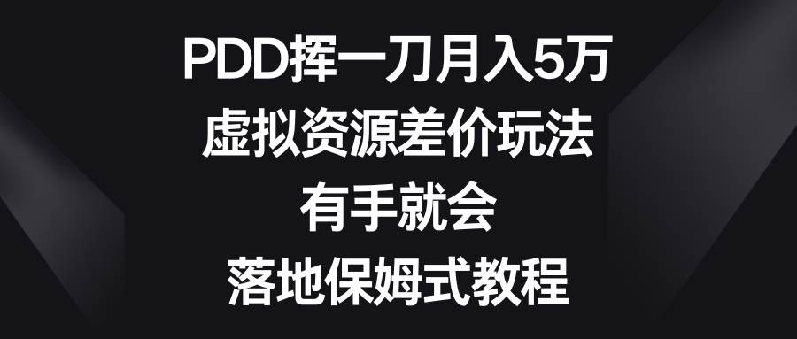 PDD挥一刀月入5万，虚拟资源差价玩法，有手就会，落地保姆式教程-翌晨科技网