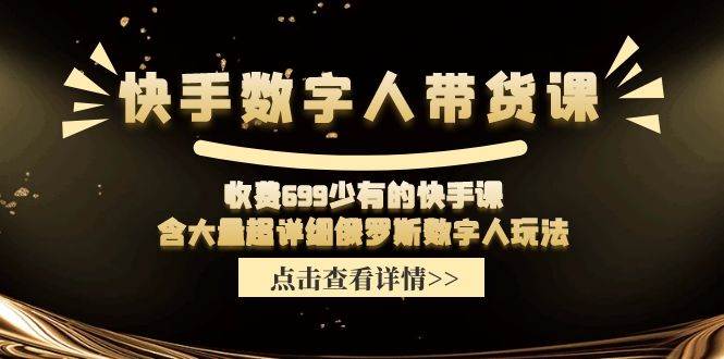 快手数字人带货课，收费699少有的快手课，含大量超详细数字人玩法-翌晨科技网