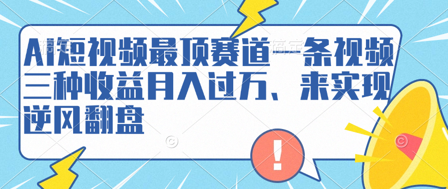 AI短视频最顶赛道，一条视频三种收益月入过万、来实现逆风翻盘-翌晨科技网