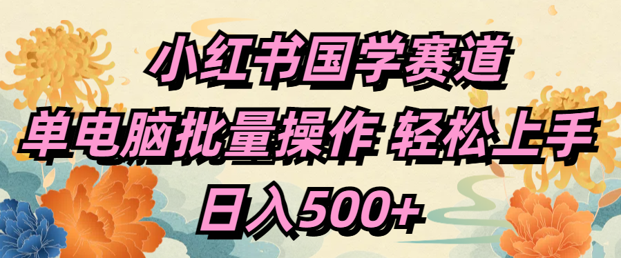 小红书国学赛道 单电脑批量操作 轻松上手 日入500+-翌晨科技网