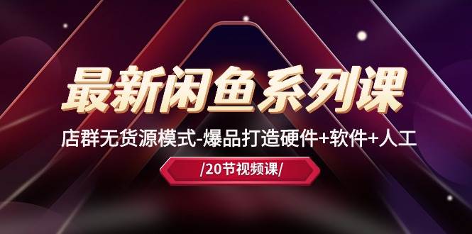 最新闲鱼系列课，店群无货源模式-爆品打造硬件+软件+人工（20节课）-翌晨科技网