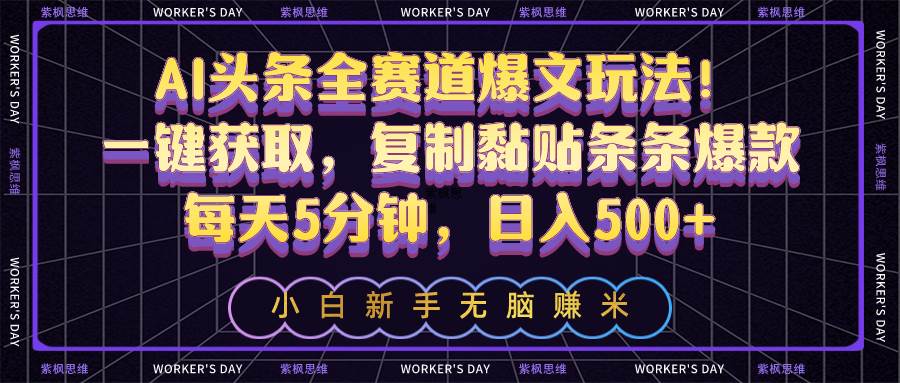 AI头条全赛道爆文玩法！一键获取，复制黏贴条条爆款，每天5分钟，日入500+-翌晨科技网