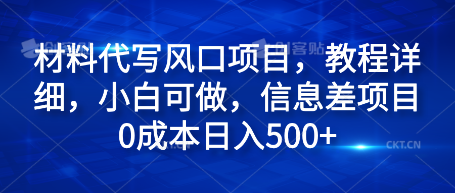 材料代写风口项目,教程详细,小白可做,信息差项目0成本日入500+-翌晨科技网