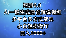 一键生成原创解说视频I，短剧6.0 AI，小白轻松操作，日入1000+，多平台多方式变现-翌晨科技网