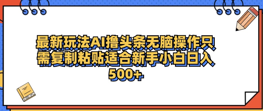 最新AI头条撸收益，日入500＋  只需无脑粘贴复制-翌晨科技网