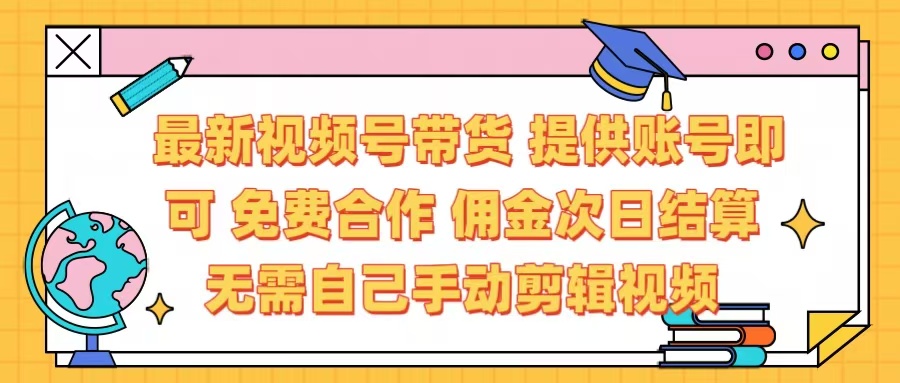 最新视频号带货  免费合作 提供账号即可 佣金次日结算每天都结算 无需自己剪辑 省时省力 直接发布即可-翌晨科技网