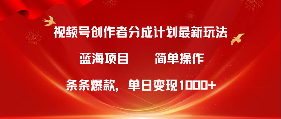 视频号创作者分成5.0,最新方法,条条爆款,简单无脑,单日变现1000+-翌晨科技网