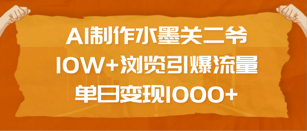 AI制作水墨关二爷，10W+浏览引爆流量，单日变现1000+-翌晨科技网