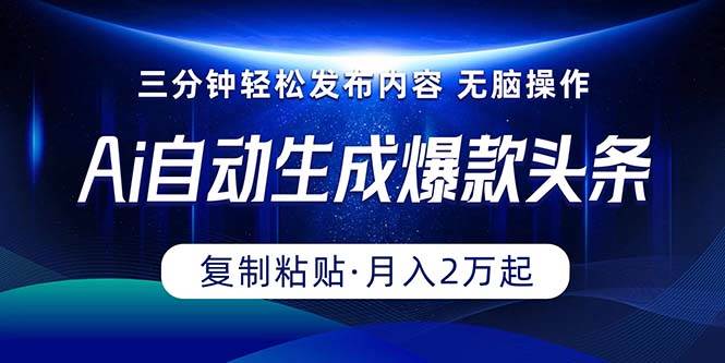 Ai一键自动生成爆款头条,三分钟快速生成,复制粘贴即可完成, 月入2万+-翌晨科技网