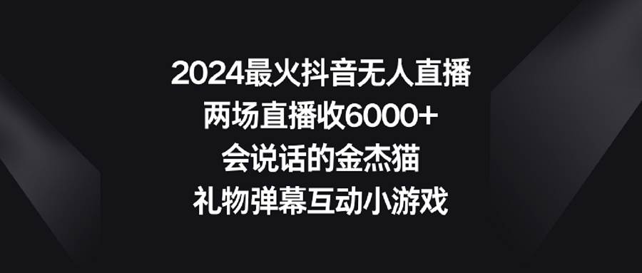 2024最火抖音无人直播,两场直播收6000+会说话的金杰猫 礼物弹幕互动小游戏-翌晨科技网