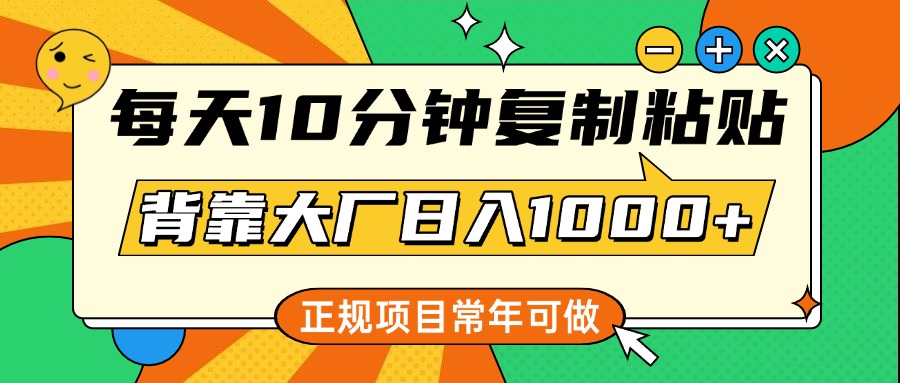 每天10分钟,复制粘贴,背靠大厂日入1000+,正规项目,常年可做-翌晨科技网