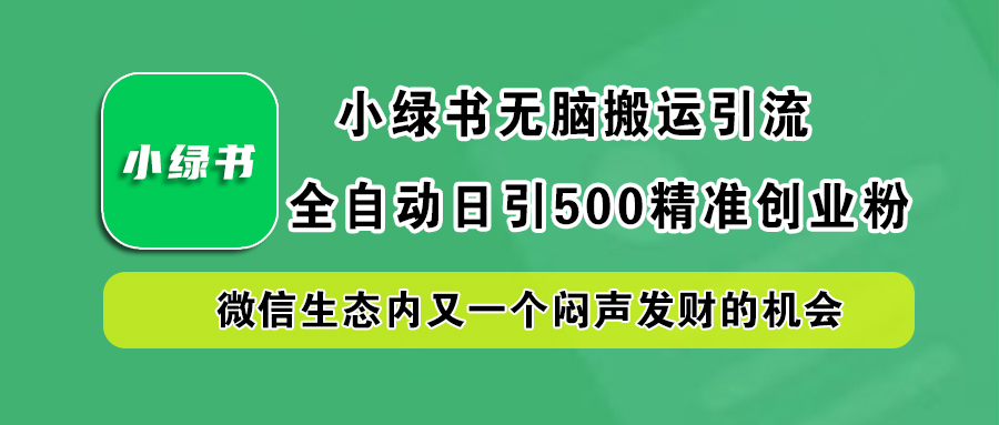小绿书小白无脑搬运引流，全自动日引500精准创业粉，微信生态内又一个闷声发财的机会-翌晨科技网