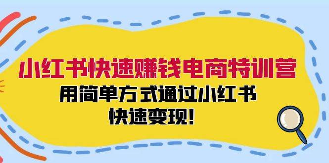 小红书快速赚钱电商特训营：用简单方式通过小红书快速变现！-翌晨科技网