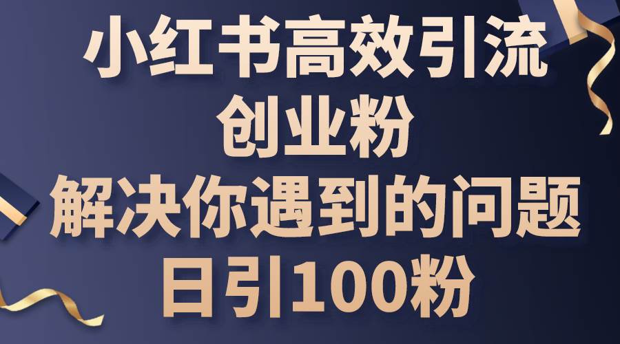 小红书高效引流创业粉,解决你遇到的问题,日引100粉-翌晨科技网