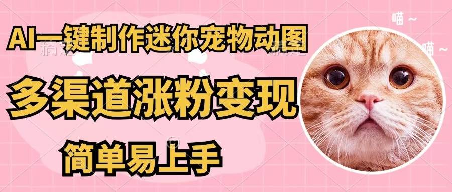 AI一键制作迷你宠物图，五分钟一个成品，多渠道变现，简单易上手-翌晨科技网