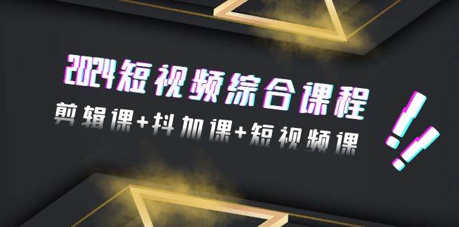 2024短视频综合课程，剪辑课+抖加课+短视频课（48节）-翌晨科技网